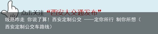 线路咋走 你说了算！西安定制公交 ——定你所行 制你所想（西